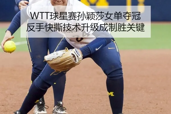 WTT球星赛孙颖莎女单夺冠 反手快撕技术升级成制胜关键