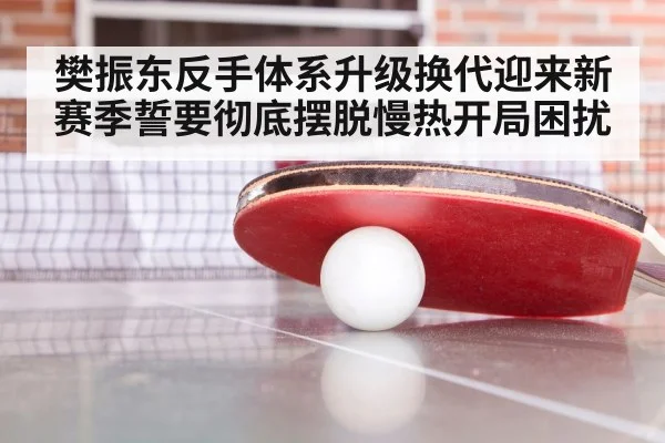 樊振东反手体系升级换代迎来新赛季誓要彻底摆脱慢热开局困扰