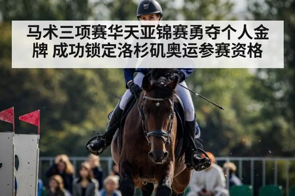 马术三项赛华天亚锦赛勇夺个人金牌 成功锁定洛杉矶奥运参赛资格